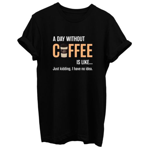 Caffeine A Day Without Coffee Sarcastic Novelty T Shirt