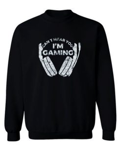 Cant Hear You Im Gaming Sweatshirt