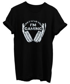 Cant Hear You Im Gaming T Shirt