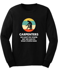 Carpenter We Cant Fix Stupid But We Can Fix What Stupid Does Long Sleeve