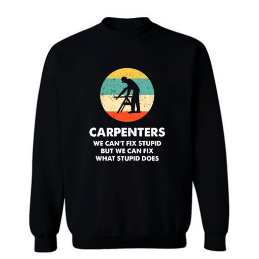 Carpenter We Cant Fix Stupid But We Can Fix What Stupid Does Sweatshirt