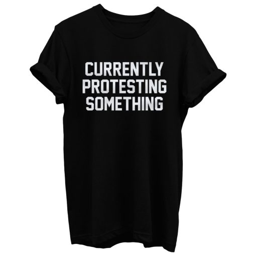 Currently Protesting Something T Shirt