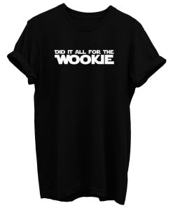 Did It All For The Wookie T Shirt