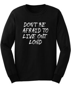 Dont Be Afrad To Live Out Loud Long Sleeve