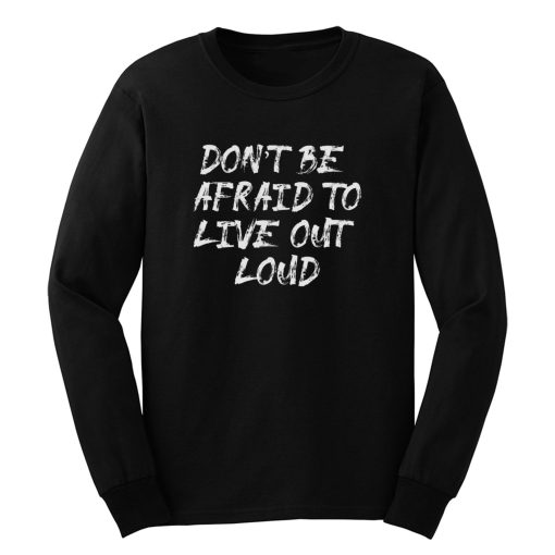 Dont Be Afrad To Live Out Loud Long Sleeve