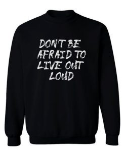 Dont Be Afrad To Live Out Loud Sweatshirt