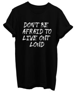 Dont Be Afrad To Live Out Loud T Shirt