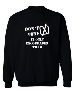 Dont Vote It Only Encourages Them Sweatshirt