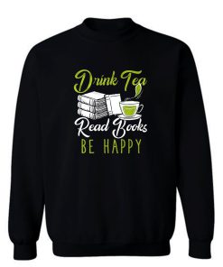 Drink Tea Read Books Be Happy Sweatshirt