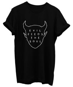 Evil Feeds The Soul T Shirt