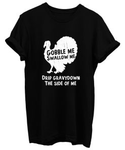 Gobble Me Swallow Me Drip Gravy Down The Side Of Me T Shirt