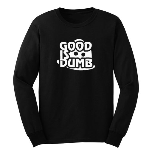 Good Is Dumb Long Sleeve