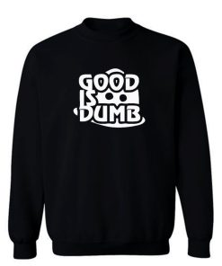 Good Is Dumb Sweatshirt