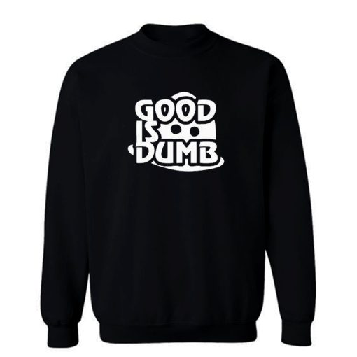 Good Is Dumb Sweatshirt