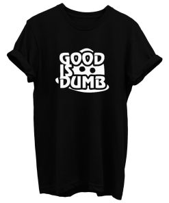 Good Is Dumb T Shirt