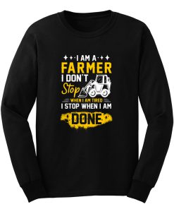 I Am A Farmer I Dont Stop When I Am Tired I Stop When I Done Long Sleeve