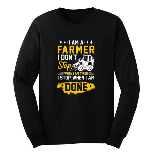 I Am A Farmer I Dont Stop When I Am Tired I Stop When I Done Long Sleeve