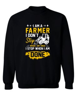 I Am A Farmer I Dont Stop When I Am Tired I Stop When I Done Sweatshirt