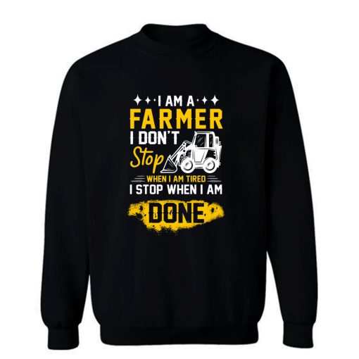 I Am A Farmer I Dont Stop When I Am Tired I Stop When I Done Sweatshirt