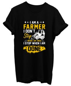 I Am A Farmer I Dont Stop When I Am Tired I Stop When I Done T Shirt