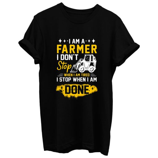 I Am A Farmer I Dont Stop When I Am Tired I Stop When I Done T Shirt