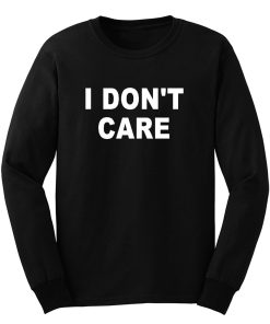 I Dont Care Long Sleeve