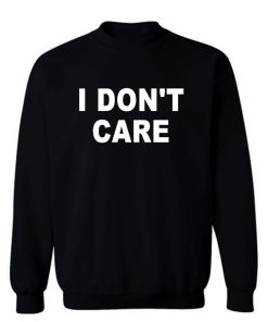 I Dont Care Sweatshirt