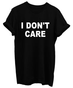 I Dont Care T Shirt