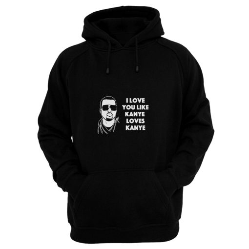 I Love You Like Kanye Loves Kanye West Hoodie