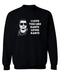 I Love You Like Kanye Loves Kanye West Sweatshirt