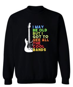 I May Be Old But I Got To See All The Cool Bands Sweatshirt