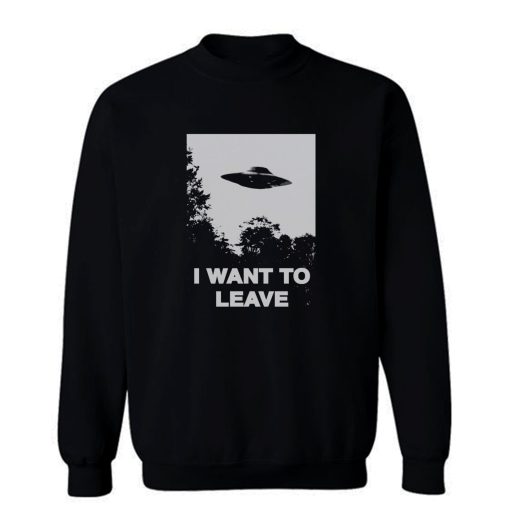 I Want To Leave Sweatshirt