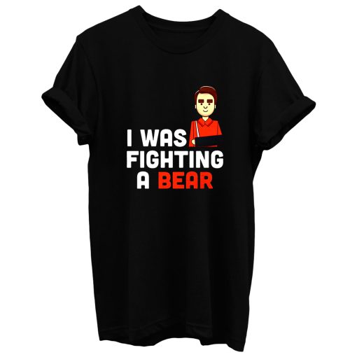 I Was Fighting A Bear Broken Arm T Shirt