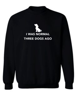 I Was Normal Three Dogs Ago Sweatshirt