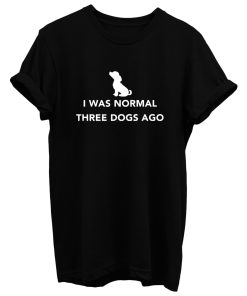 I Was Normal Three Dogs Ago T Shirt