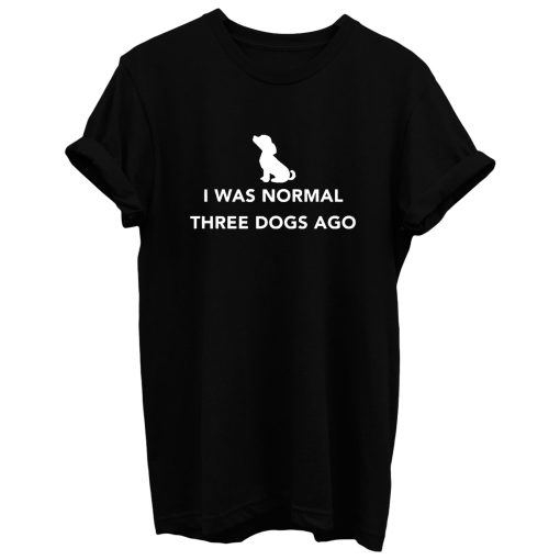 I Was Normal Three Dogs Ago T Shirt