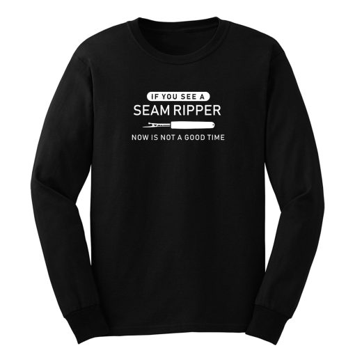 If You See Seam Ripper Now is Not Good Time Long Sleeve