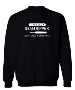 If You See Seam Ripper Now is Not Good Time Sweatshirt