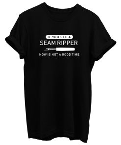 If You See Seam Ripper Now is Not Good Time T Shirt