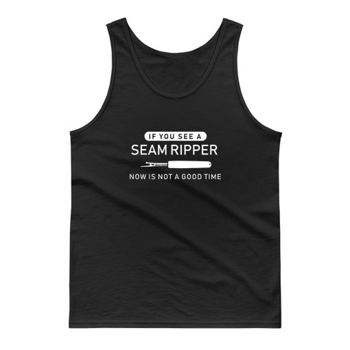 If You See Seam Ripper Now is Not Good Time Tank Top