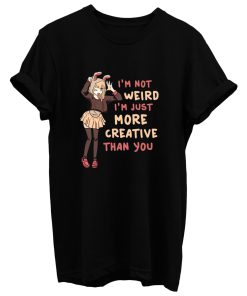 Im Not Weird Im Just More Creative Than Youbanime T Shirt