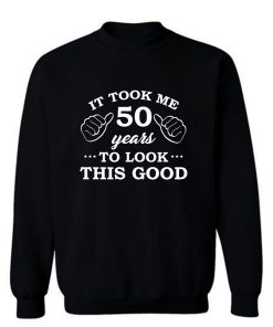 It Took 50 Years To Look This Good Sweatshirt