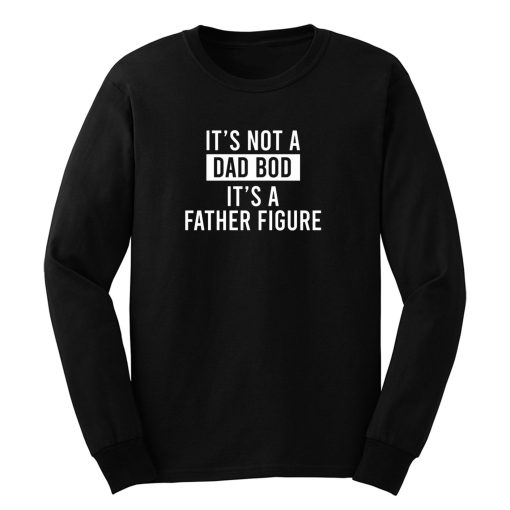 Its Not A Dad Bod Its A Father Figure Long Sleeve