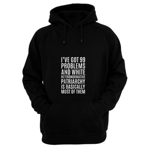 Ive Got 99 Problems And White Heteronormative Patriarchy Is Most Of Them Hoodie