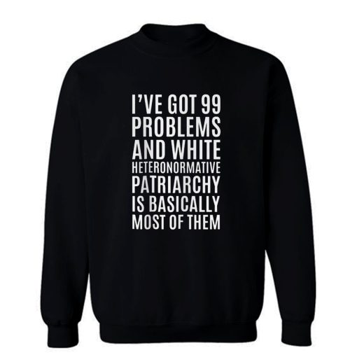Ive Got 99 Problems And White Heteronormative Patriarchy Is Most Of Them Sweatshirt