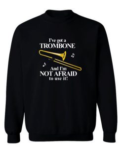 Ive Got A Trombone Sweatshirt