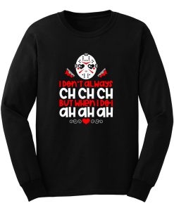 Jason Voorhees I Dont Always Ch Ch Ch But When I Do I Ah Ah Ah Long Sleeve