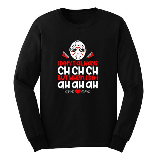 Jason Voorhees I Dont Always Ch Ch Ch But When I Do I Ah Ah Ah Long Sleeve