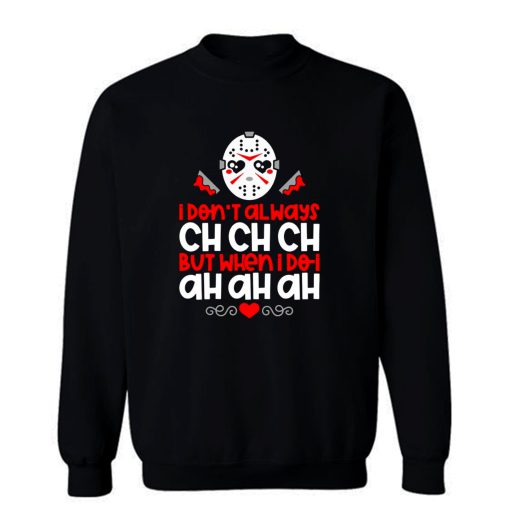 Jason Voorhees I Dont Always Ch Ch Ch But When I Do I Ah Ah Ah Sweatshirt