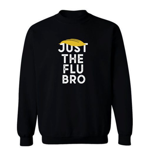 Just The Flu Bro Funny Trump Sarcastic Sweatshirt